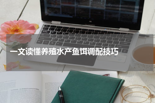 一文读懂养殖水产鱼饵调配技巧   