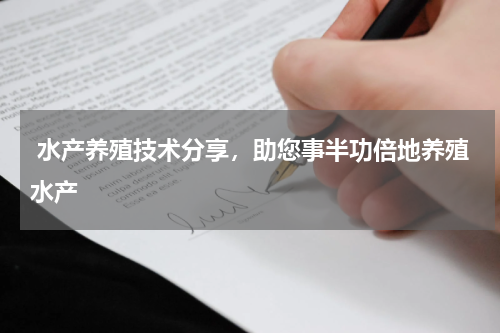  水产养殖技术分享，助您事半功倍地养殖水产  