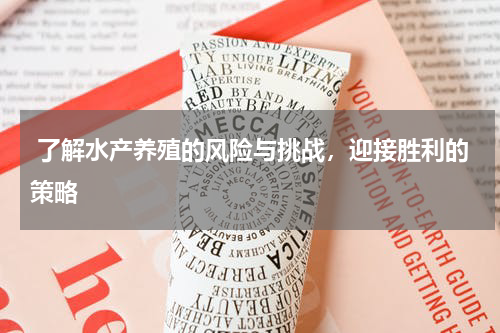  了解水产养殖的风险与挑战，迎接胜利的策略  