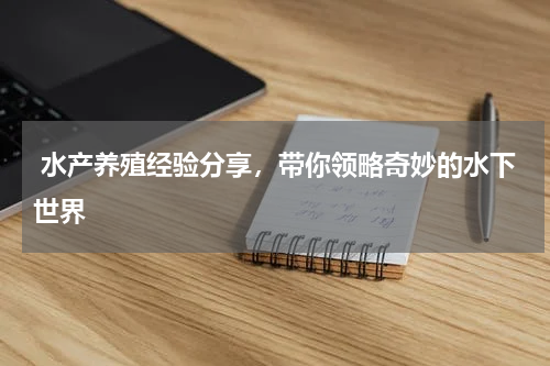 水产养殖经验分享，带你领略奇妙的水下世界  