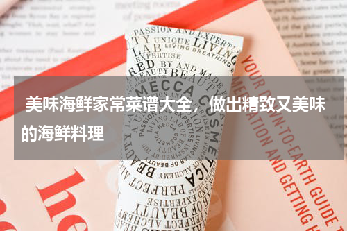  美味海鲜家常菜谱大全，做出精致又美味的海鲜料理   