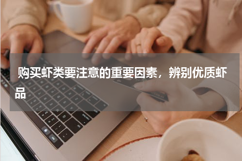  购买虾类要注意的重要因素，辨别优质虾品   