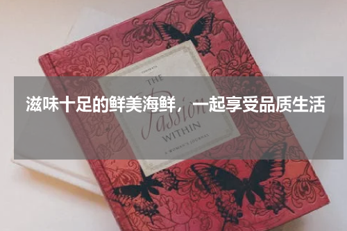  滋味十足的鲜美海鲜，一起享受品质生活  