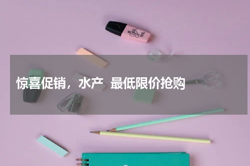  惊喜促销，水产  最低限价抢购  