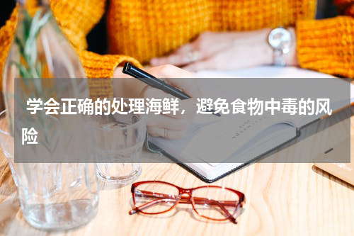  学会正确的处理海鲜，避免食物中毒的风险  