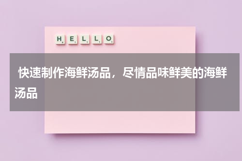  快速制作海鲜汤品，尽情品味鲜美的海鲜汤品   
