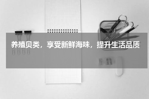  养殖贝类，享受新鲜海味，提升生活品质   