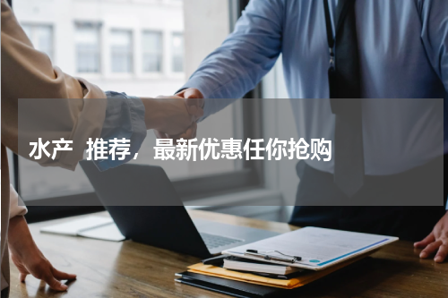 水产  推荐，最新优惠任你抢购  
