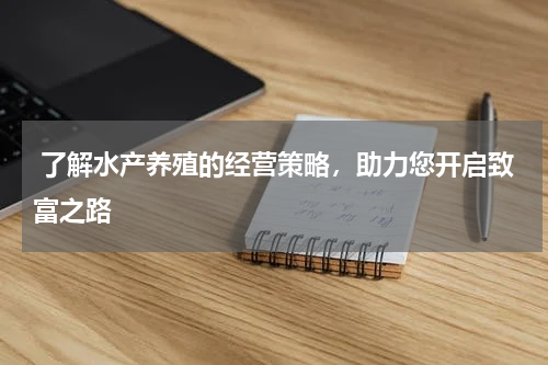  了解水产养殖的经营策略，助力您开启致富之路  