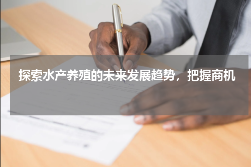  探索水产养殖的未来发展趋势，把握商机  