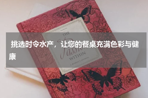  挑选时令水产，让您的餐桌充满色彩与健康  