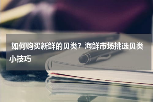  如何购买新鲜的贝类？海鲜市场挑选贝类小技巧   