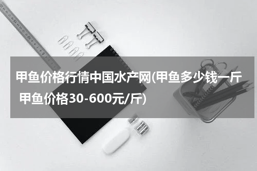 甲鱼价格行情中国水产网(甲鱼多少钱一斤 甲鱼价格30-600元/斤)