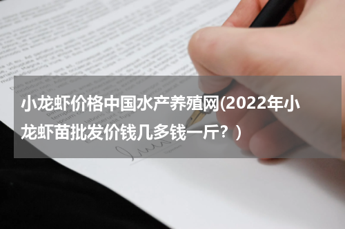 小龙虾价格中国水产养殖网(2022年小龙虾苗批发价钱几多钱一斤？)