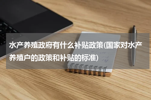 水产养殖政府有什么补贴政策(国家对水产养殖户的政策和补贴的标准)