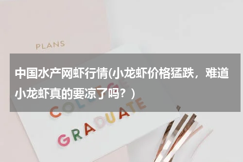 中国水产网虾行情(小龙虾价格猛跌，难道小龙虾真的要凉了吗？)