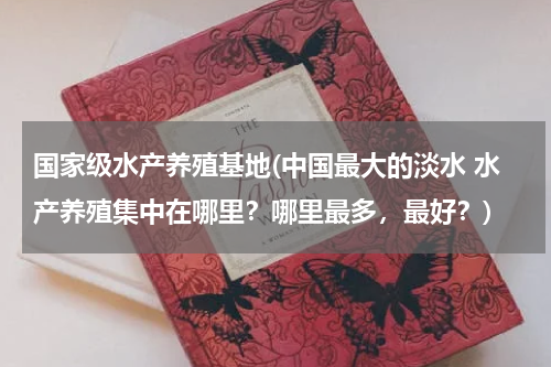 国家级水产养殖基地(中国最大的淡水 水产养殖集中在哪里？哪里最多，最好？)