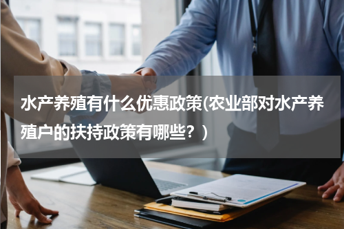 水产养殖有什么优惠政策(农业部对水产养殖户的扶持政策有哪些？)