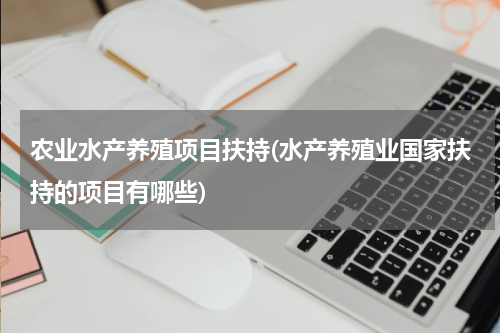 农业水产养殖项目扶持(水产养殖业国家扶持的项目有哪些)