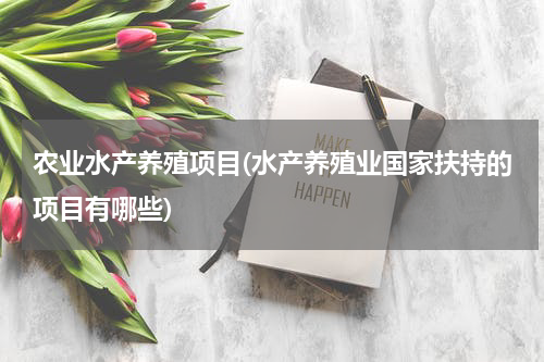 农业水产养殖项目(水产养殖业国家扶持的项目有哪些)