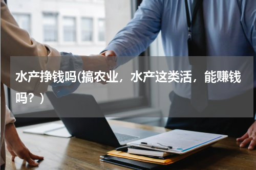水产挣钱吗(搞农业，水产这类活，能赚钱吗？)