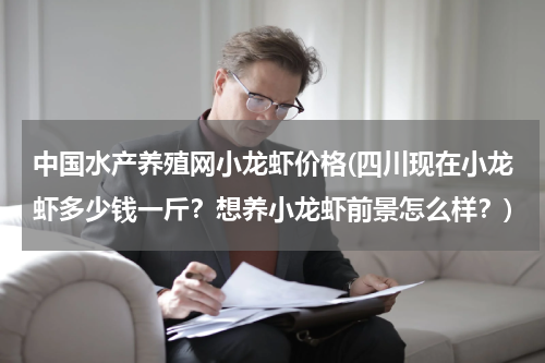 中国水产养殖网小龙虾价格(四川现在小龙虾多少钱一斤？想养小龙虾前景怎么样？)