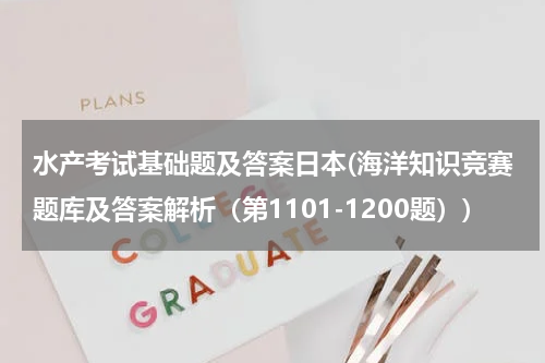 水产考试基础题及答案日本(海洋知识竞赛题库及答案解析（第1101-1200题）)