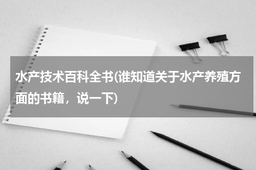 水产技术百科全书(谁知道关于水产养殖方面的书籍，说一下)