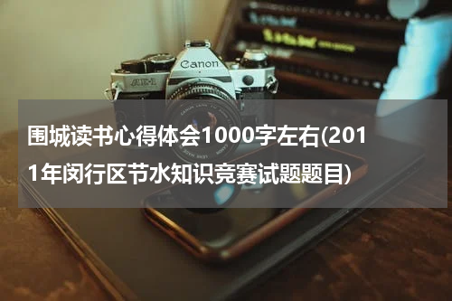 围城读书心得体会1000字左右(2011年闵行区节水知识竞赛试题题目)