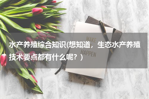 水产养殖综合知识(想知道，生态水产养殖技术要点都有什么呢？)