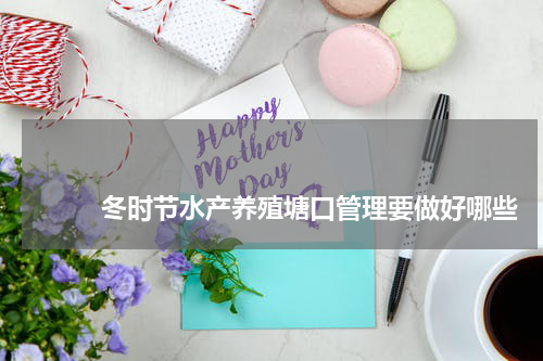                             冬时节水产养殖塘口管理要做好哪些                                版权与免责声明                        推荐企业