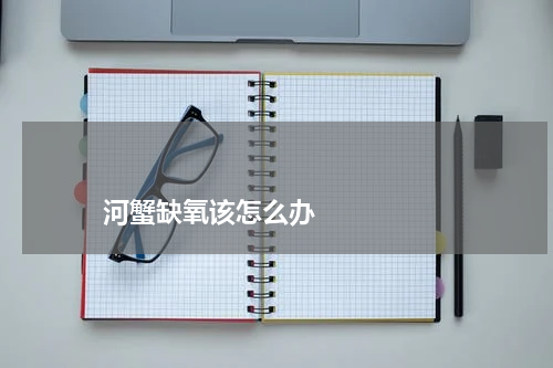 河蟹缺氧该怎么办 版权与免责声明 推荐企业