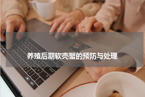 养殖后期软壳蟹的预防与处理 版权与免责声明 推荐企业