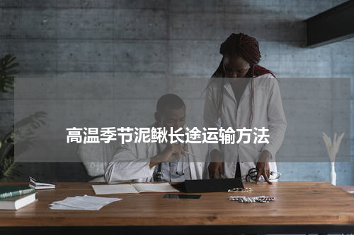 高温季节泥鳅长途运输方法 版权与免责声明 推荐企业