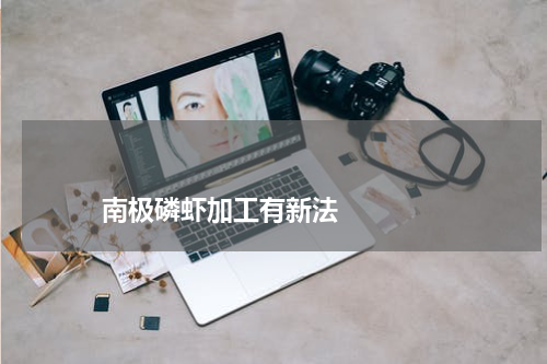 南极磷虾加工有新法 版权与免责声明 推荐企业