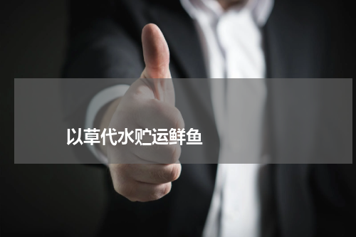 以草代水贮运鲜鱼 版权与免责声明 推荐企业