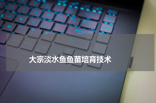 大宗淡水鱼鱼苗培育技术 版权与免责声明 推荐企业