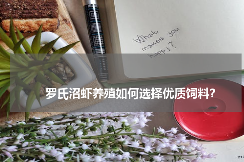 罗氏沼虾养殖如何选择优质饲料? 版权与免责声明 推荐企业