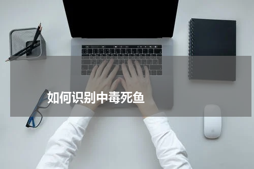 如何识别中毒死鱼 版权与免责声明 推荐企业