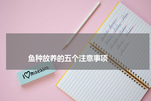 鱼种放养的五个注意事项 版权与免责声明 推荐企业