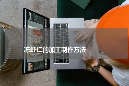冻虾仁的加工制作方法 版权与免责声明 推荐企业