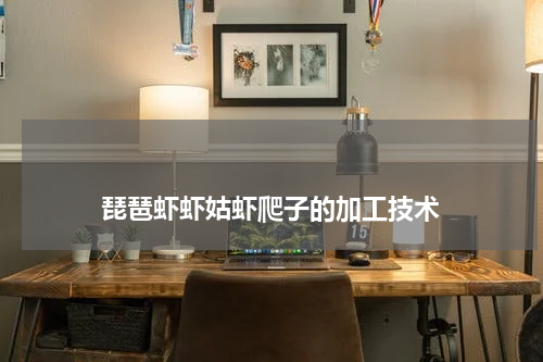 琵琶虾虾姑虾爬子的加工技术 版权与免责声明 推荐企业