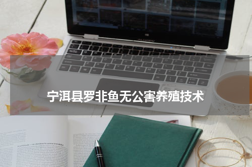 宁洱县罗非鱼无公害养殖技术 版权与免责声明 推荐企业
