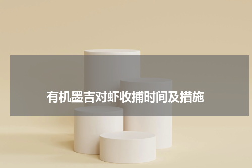 有机墨吉对虾收捕时间及措施 版权与免责声明 推荐企业