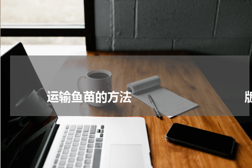 运输鱼苗的方法 版权与免责声明 推荐企业