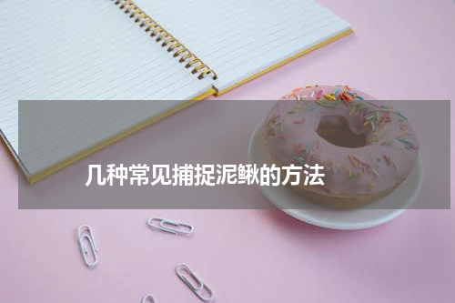 几种常见捕捉泥鳅的方法 版权与免责声明 推荐企业