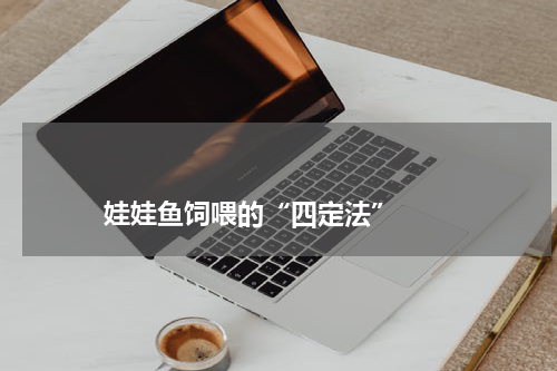 娃娃鱼饲喂的“四定法” 版权与免责声明 推荐企业