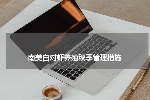 南美白对虾养殖秋季管理措施 版权与免责声明 推荐企业
