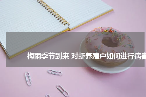 梅雨季节到来 对虾养殖户如何进行病害预防 版权与免责声明 推荐企业