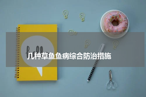 几种草鱼鱼病综合防治措施 版权与免责声明 推荐企业